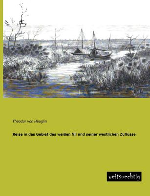 Reise in Das Gebiet Des Weissen Nil Und Seiner Westlichen Zuflusse - Von Heuglin, Theodor