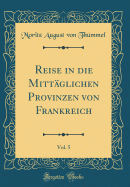 Reise in Die Mittglichen Provinzen Von Frankreich, Vol. 5 (Classic Reprint)