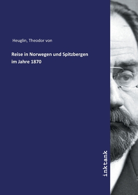 Reise in Norwegen und Spitzbergen im Jahre 1870 - Heuglin, Theodor Von