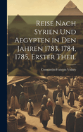 Reise Nach Syrien und Aegypten in den Jahren 1783, 1784, 1785, erster Theil