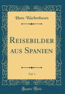 Reisebilder Aus Spanien, Vol. 1 (Classic Reprint)