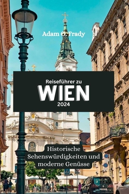 Reisefhrer zu Wien 2024: Historische Sehenswrdigkeiten und moderne Gensse - Frady, Adam O