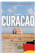 Reisef?hrer f?r Curacao 2024: Ein ultimativer Begleiter f?r die Erkundung des verborgenen Juwels der Insel, Essen, Sehensw?rdigkeiten und Reiseroute f?r Erstbesucher auf ihrem unvergesslichen und majest?tischen Urlaubsabenteuer