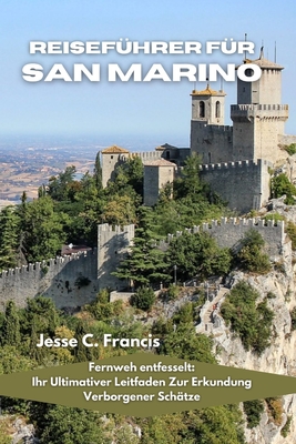 Reisef?hrer f?r San Marino: Fernweh entfesselt: Ihr ultimativer Leitfaden zur Erkundung verborgener Sch?tze - C Francis, Jesse