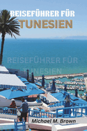 Reisef?hrer F?r Tunesien: Eine Reise durch Geschichte, Kultur und Naturwunder. Entdecken Sie die Geheimnisse Nordafrikas mit Experteneinblicken und lokalen Geheimnissen