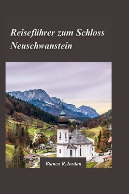 Reisef?hrer Schloss Neuschwanstein 2024: Planen Sie die perfekte Tour zu Bayerns ber?hmtestem Wahrzeichen - R Jordan, Bianca