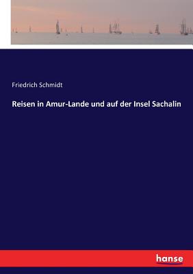 Reisen in Amur-Lande und auf der Insel Sachalin - Schmidt, Friedrich