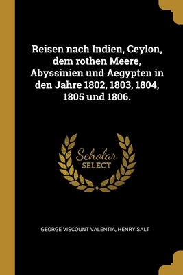 Reisen Nach Indien, Ceylon, Dem Rothen Meere, Abyssinien Und Aegypten in Den Jahre 1802, 1803, 1804, 1805 Und 1806. - Valentia, George Viscount, and Salt, Henry