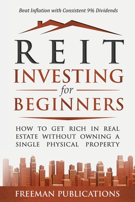 REIT Investing for Beginners: How to Get Rich in Real Estate Without Owning A Single Physical Property + Beat Inflation with Consistent 9% Dividends - Publications, Freeman