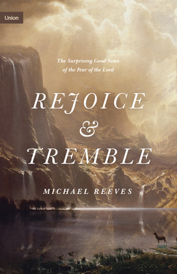 Rejoice and Tremble: The Surprising Good News of the Fear of the Lord - Reeves, Michael