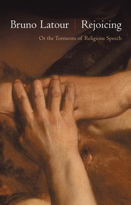 Rejoicing: Or the Torments of Religious Speech - Latour, Bruno, and Rose, Julie (Translated by)