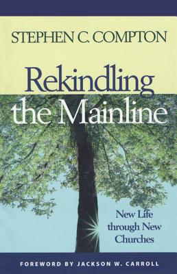 Rekindling the Mainline: New Life Through New Churches - Compton, Stephen C