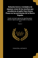 Relacin breve y verdadera de algunas cosas de las muchas que sucedieron al padre fray Alonso Ponce en las provincias de la Nueva Espaa: Siendo comisario general de aquellas partes: trtanse algunas particularidades de aquella... of 2; Volume 1