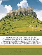 Relacion de Los Debates de La Convencion de California Sobre La Formacion de La Constitucion de Estado En Setiembre y Octubre de 1849