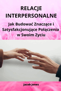 Relacje Interpersonalne: Jak Budowac Znacz ce i Satysfakcjonuj ce Pol czenia w Swoim Zyciu