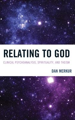 Relating to God: Clinical Psychoanalysis, Spirituality, and Theism - Merkur, Dan