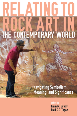 Relating to Rock Art in the Contemporary World: Navigating Symbolism, Meaning, and Significance - Brady, Liam M (Editor), and Taon, Paul S C (Editor)