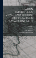 Relation Historique Du Voyage Aux R?gions ?quinoxiales Du Nouveau Continent; Volume 3