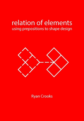 Relation of Elements: Using Prepositions to Shape Design - Crooks, Ryan