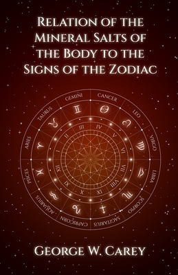 Relation of the Mineral Salts of the Body to the Signs of the Zodiac - Carey, George W