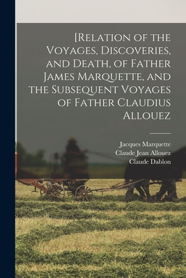 [Relation of the Voyages, Discoveries, and Death, of Father James Marquette, and the Subsequent Voyages of Father Claudius Allouez - Shea, John Gilmary, and Allouez, Claude Jean, and Marquette, Jacques