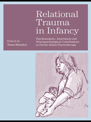 Relational Trauma in Infancy: Psychoanalytic, Attachment and Neuropsychological Contributions to Parent-Infant Psychotherapy - Baradon, Tessa (Editor)