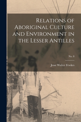 Relations of Aboriginal Culture and Environment in the Lesser Antilles; no. 8 - Fewkes, Jesse Walter 1850-1930