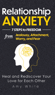 Relationship Anxiety: 7 Steps to Freedom from Jealousy, Attachment, Worry, and Fear - Heal and Rediscover Your Love for Each Other