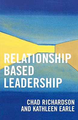 Relationship Based Leadership - Richardson, Chad, and Earle, Kathleen