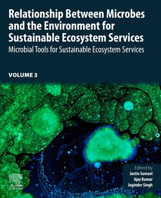 Relationship Between Microbes and the Environment for Sustainable Ecosystem Services, Volume 3: Microbial Tools for Sustainable Ecosystem Services - Samuel, Jastin (Editor), and Kumar, Ajay (Editor), and Panwar, Joginder Singh, Ph.D. (Editor)