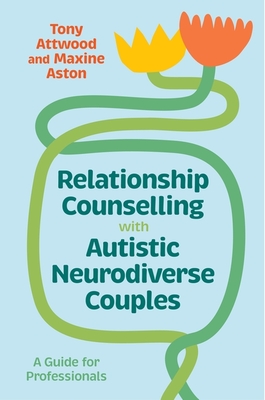 Relationship Counselling with Autistic Neurodiverse Couples: A Guide for Professionals - Attwood, Tony, and Aston, Maxine