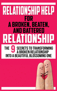 Relationship Help for a Broken, Beaten, and Battered Relationship: The 9 Secrets to Transforming a Broken Relationship into a Beautiful Blossoming One