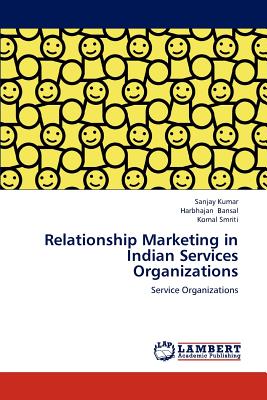 Relationship Marketing in Indian Services Organizations - Kumar, Sanjay, Dr., and Bansal, Harbhajan, and Smriti, Komal