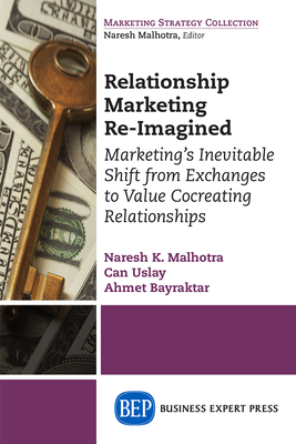 Relationship Marketing Re-Imagined: Marketing's Inevitable Shift from Exchanges to Value Cocreating Relationships - Malhotra, Naresh K, Dr., and Uslay, Can, and Bayraktar, Ahmet