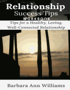 Relationship Success Tips Workbook: Tips for a Healthy, Loving, Well-Connected Relationship
