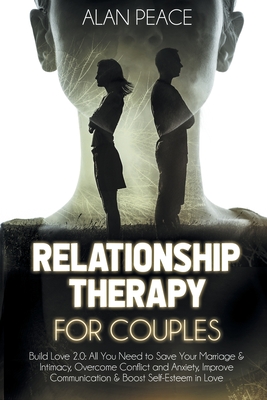 Relationship Therapy for Couples: Build Love 2.0: All You Need to Save Your Marriage and Intimacy, Overcome Conflict and Anxiety, Improve Communication and Boost Self-Esteem in Love - Peace, Alan
