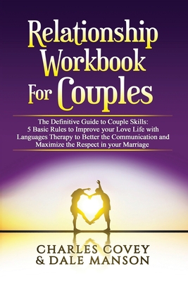 Relationship Workbook for Couples: The Definitive Guide to Couple Skills: 5 Basic Rules to Improve your Love Life with Languages Therapy to Better Communication, Maximize the Respect in your Marriage - Covey, Charles, and Manson, Dale