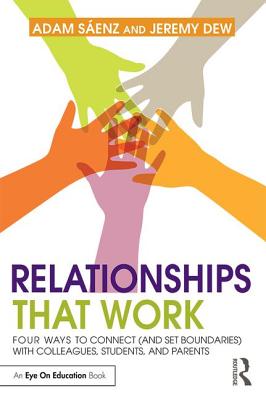 Relationships That Work: Four Ways to Connect (and Set Boundaries) with Colleagues, Students, and Parents - Saenz, Adam, and Dew, Jeremy