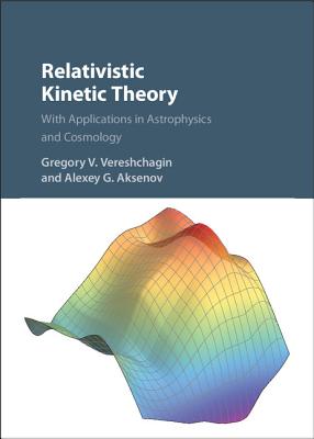 Relativistic Kinetic Theory: With Applications in Astrophysics and Cosmology - Vereshchagin, Gregory V., and Aksenov, Alexey G.