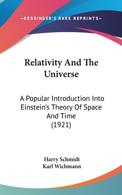 Relativity and the Universe: A Popular Introduction Into Einstein's Theory of Space and Time (1921) - Schmidt, Harry, and Wichmann, Karl (Translated by)