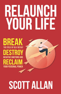 Relaunch Your Life: Break the Cycle of Self Defeat, Destroy Negative Emotions and Reclaim Your Personal Power