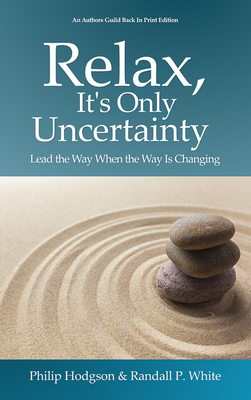 Relax, It's Only Uncertainty: Lead the Way When the Way Is Changing - Hodgson, Philip, and White, Randall P, PhD