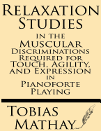 Relaxation Studies in the Muscular Discriminations Required for Touch, Agility and Expression in Pianoforte Playing - Matthay, Tobias