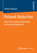 Relaxed Abduction: Robust Information Interpretation for Industrial Applications