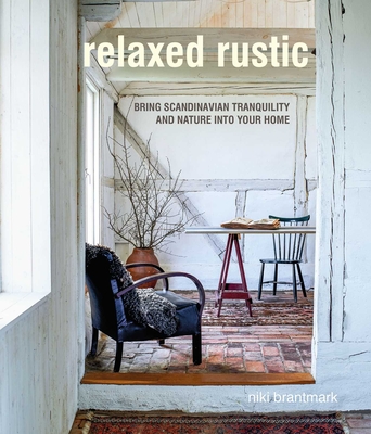 Relaxed Rustic: Bring Scandinavian Tranquility and Nature into Your Home - Brantmark, Niki
