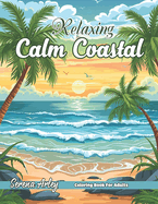 Relaxing Calm Coastal Coloring Book for Adults: Explore Serene Coastal Scenes with Over 40 Tranquil Pages, Designed to Inspire Relaxation and Creativity