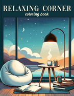 Relaxing Corner Coloring book: Indulge in Moments of Peace and Creativity at Relaxing Corner. Let Go of Stress and Tension as You Retreat to the Quiet Comfort of this Coloring Haven