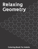 Relaxing Geometry: The Ultimate Coloring Book For Adults with Fun, Easy, and Relaxing Coloring Pages - Over 200 Unique Designs