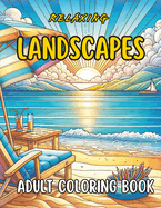 Relaxing Landscapes Adult Coloring Book: 50 Amazing Coloring Pages for Mindfulness, Stress Relief, Showcasing Majestic Wildlife, Lush Woodlands, Tranquil Beaches, and More Inspirations to Soothe and Invigorate