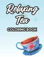 Relaxing Tea Coloring Book: Gorgeous Designs And Tea Inspired Illustrations To Color, Tea Party Coloring Sheets For Relaxation